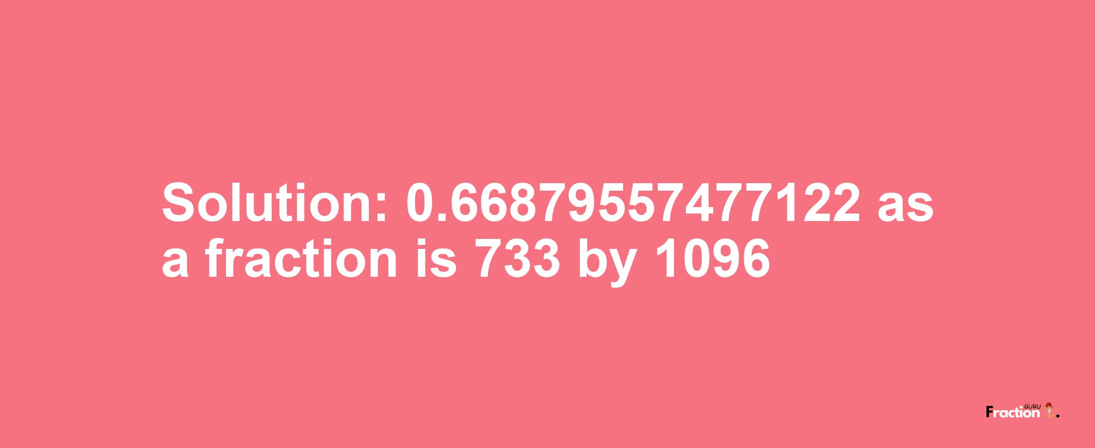 Solution:0.66879557477122 as a fraction is 733/1096